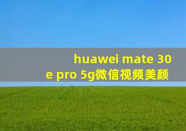 huawei mate 30e pro 5g微信视频美颜